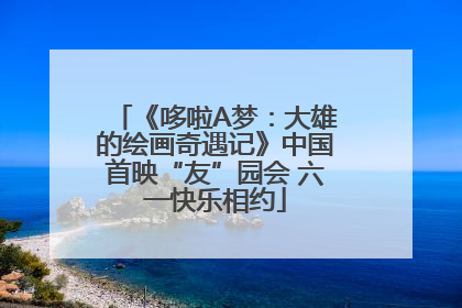 《哆啦A梦：大雄的绘画奇遇记》中国首映“友”园会 六一快乐相约