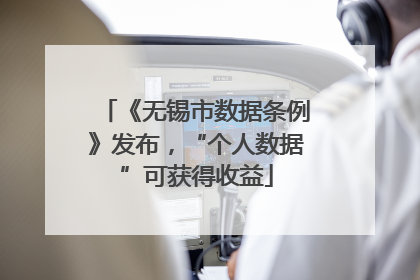 《无锡市数据条例》发布，“个人数据”可获得收益