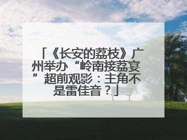 《长安的荔枝》广州举办“岭南接荔宴”超前观影：主角不是雷佳音？