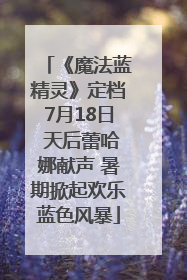 《魔法蓝精灵》定档7月18日 天后蕾哈娜献声 暑期掀起欢乐蓝色风暴
