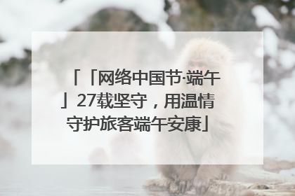 「网络中国节·端午」27载坚守，用温情守护旅客端午安康