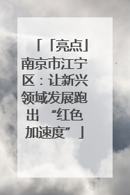 「亮点」南京市江宁区：让新兴领域发展跑出 “红色加速度”