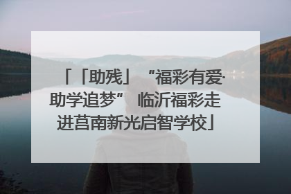 「助残」“福彩有爱·助学追梦” 临沂福彩走进莒南新光启智学校