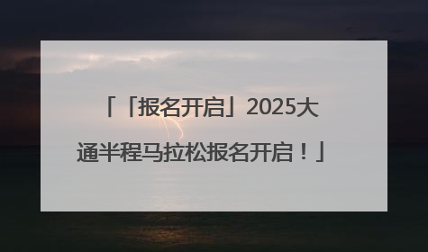 「报名开启」2025大通半程马拉松报名开启！