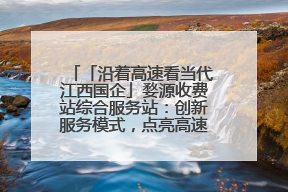 「沿着高速看当代江西国企」婺源收费站综合服务站：创新服务模式，点亮高速出行新体验