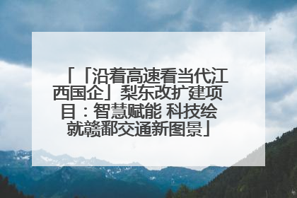「沿着高速看当代江西国企」梨东改扩建项目：智慧赋能 科技绘就赣鄱交通新图景