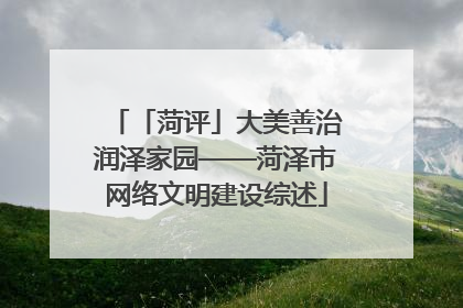「菏评」大美善治润泽家园——菏泽市网络文明建设综述