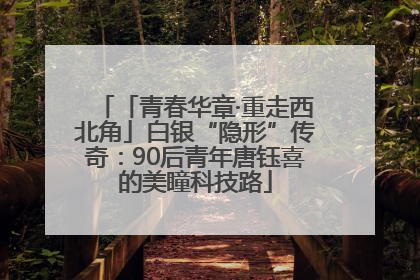 「青春华章·重走西北角」白银“隐形”传奇：90后青年唐钰喜的美瞳科技路