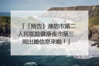 「预告」潍坊市第二人民医院健康夜市第三周出摊信息来啦！