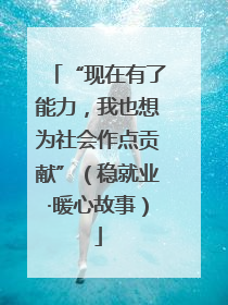 “现在有了能力，我也想为社会作点贡献”（稳就业·暖心故事）