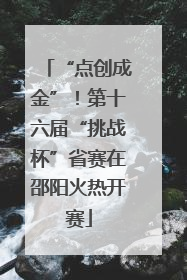 “点创成金”！第十六届“挑战杯”省赛在邵阳火热开赛
