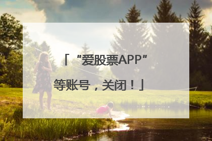 “爱股票APP”等账号，关闭！