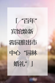 “百年”宾馆焕新 蓉园推出市中心“园林婚礼”
