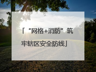 “网格+消防”筑牢辖区安全防线
