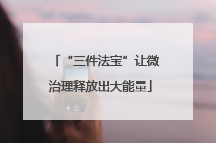 “三件法宝”让微治理释放出大能量