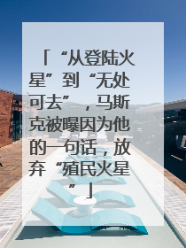 “从登陆火星”到“无处可去”，马斯克被曝因为他的一句话，放弃“殖民火星”