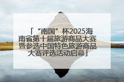 “南国”杯2025海南省第十届旅游商品大赛暨参选中国特色旅游商品大赛评选活动启幕