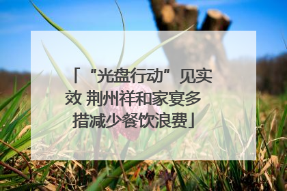 “光盘行动”见实效 荆州祥和家宴多措减少餐饮浪费