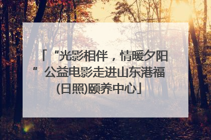 “光影相伴，情暖夕阳”公益电影走进山东港福(日照)颐养中心