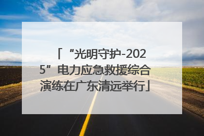 “光明守护-2025”电力应急救援综合演练在广东清远举行