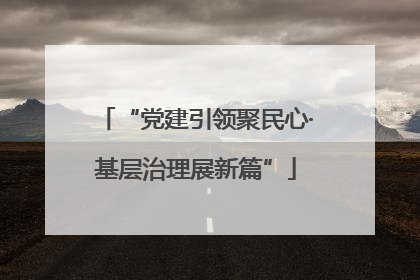 “党建引领聚民心·基层治理展新篇”