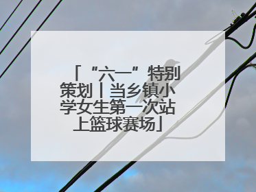 “六一”特别策划丨当乡镇小学女生第一次站上篮球赛场