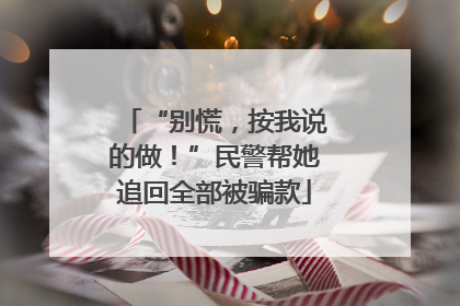 “别慌，按我说的做！”民警帮她追回全部被骗款
