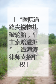 “医院道路尖锐物扎破轮胎，车主索赔遭拒”，谭海涛律师支招维权
