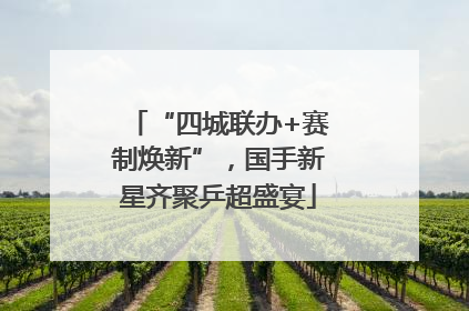 “四城联办+赛制焕新”，国手新星齐聚乒超盛宴