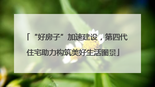 “好房子”加速建设，第四代住宅助力构筑美好生活图景