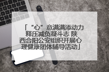 “心”意满满添动力 释压减负凝斗志 陕西合阳公安组织开展心理健康团体辅导活动