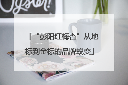“彭阳红梅杏”从地标到金标的品牌蜕变