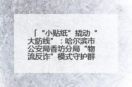 “小贴纸”撬动“大防线”：哈尔滨市公安局香坊分局“物流反诈”模式守护群众“钱袋子”