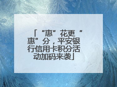 “惠”花更“惠”分，平安银行信用卡积分活动加码来袭