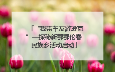 “我带车友游逊克”—探秘新鄂鄂伦春民族乡活动启动