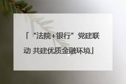 “法院+银行”党建联动 共建优质金融环境