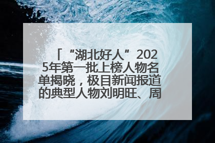 “湖北好人”2025年第一批上榜人物名单揭晓，极目新闻报道的典型人物刘明旺、周亮亮榜上有名
