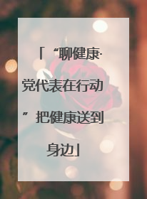 “聊健康·党代表在行动”把健康送到身边