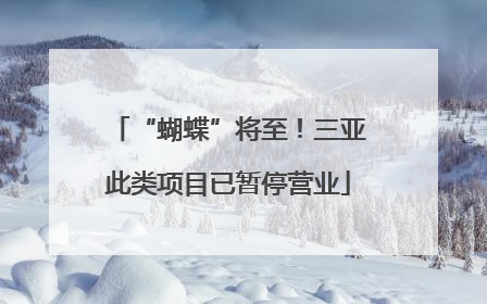 “蝴蝶”将至！三亚此类项目已暂停营业