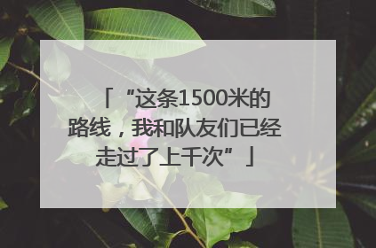 “这条1500米的路线，我和队友们已经走过了上千次”