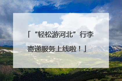 “轻松游河北”行李寄递服务上线啦！