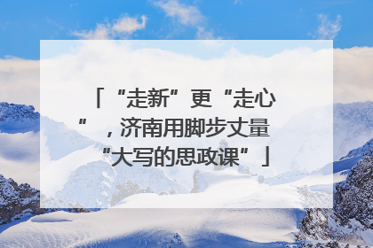 “走新”更“走心”，济南用脚步丈量“大写的思政课”