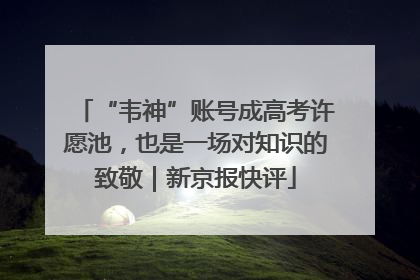 “韦神”账号成高考许愿池，也是一场对知识的致敬｜新京报快评