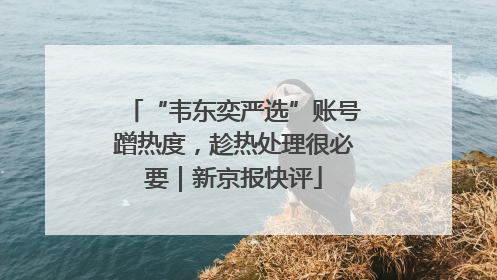 “韦东奕严选”账号蹭热度，趁热处理很必要｜新京报快评