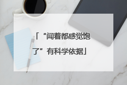 “闻着都感觉饱了”有科学依据