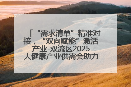 “需求清单”精准对接，“双向赋能”激活产业-双流区2025大健康产业供需会助力企业“满园”发展