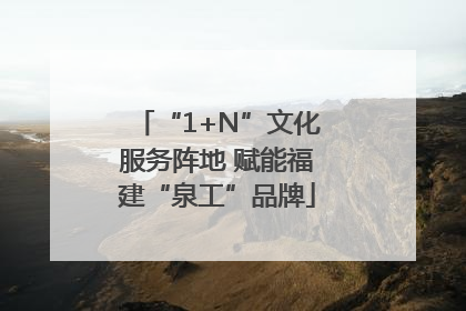 “1+N”文化服务阵地 赋能福建“泉工”品牌