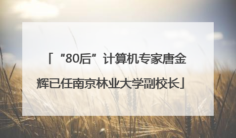 “80后”计算机专家唐金辉已任南京林业大学副校长