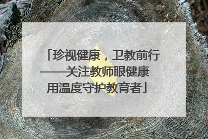 珍视健康，卫教前行——关注教师眼健康 用温度守护教育者