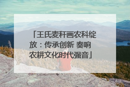 王氏麦秆画农科绽放：传承创新 奏响农耕文化时代强音